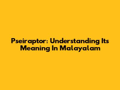 Pseiraptor: Understanding Its Meaning In Malayalam