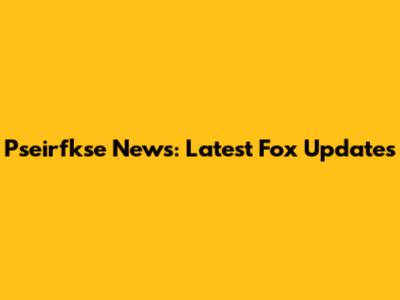 Pseirfkse News: Latest Fox Updates