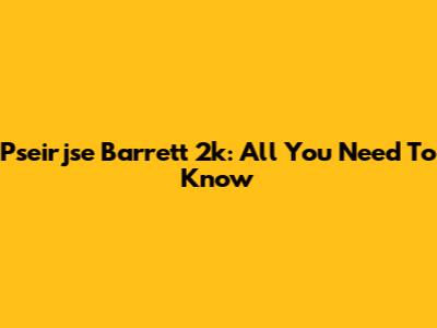 Pseirjse Barrett 2k: All You Need To Know