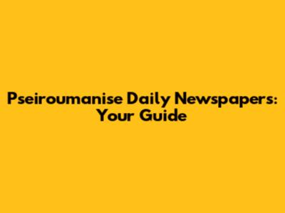 Pseiroumanise Daily Newspapers: Your Guide