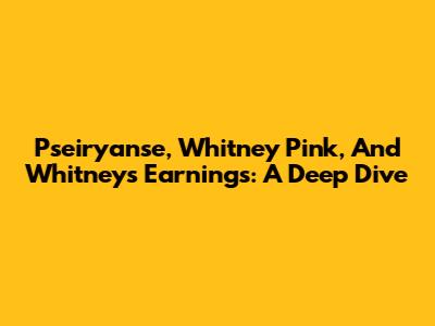 Pseiryanse, Whitney Pink, And Whitney's Earnings: A Deep Dive