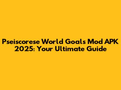 Pseiscorese World Goals Mod APK 2025: Your Ultimate Guide