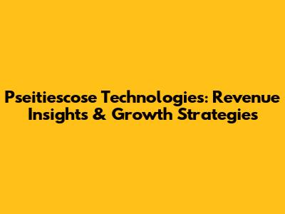 Pseitiescose Technologies: Revenue Insights & Growth Strategies