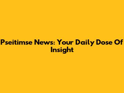 Pseitimse News: Your Daily Dose Of Insight