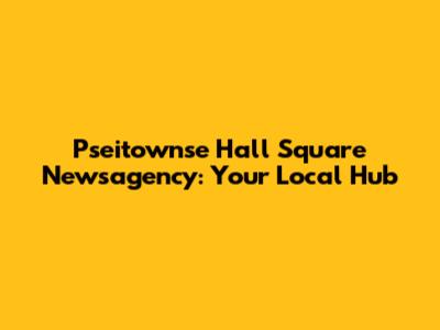 Pseitownse Hall Square Newsagency: Your Local Hub