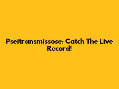 Pseitransmissose: Catch The Live Record!