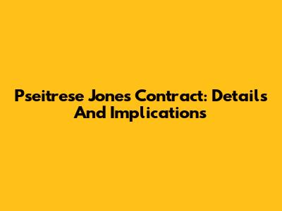 Pseitrese Jones Contract: Details And Implications