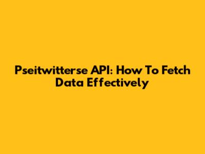 Pseitwitterse API: How To Fetch Data Effectively