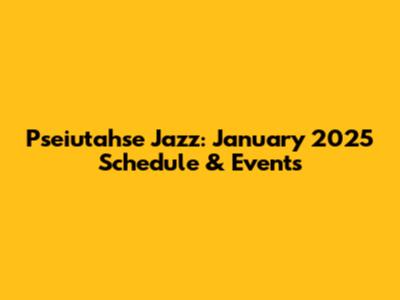 Pseiutahse Jazz: January 2025 Schedule & Events