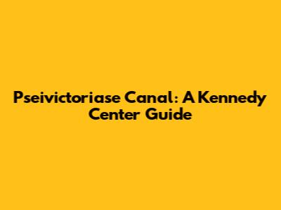 Pseivictoriase Canal: A Kennedy Center Guide