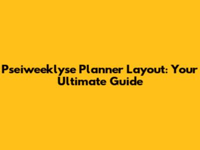 Pseiweeklyse Planner Layout: Your Ultimate Guide