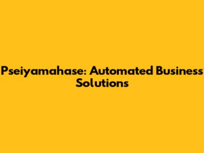 Pseiyamahase: Automated Business Solutions