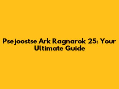 Psejoostse Ark Ragnarok 25: Your Ultimate Guide