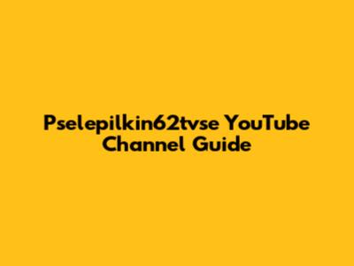 Pselepilkin62tvse YouTube Channel Guide