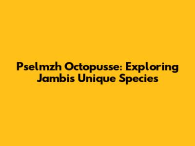 Pselmzh Octopusse: Exploring Jambi's Unique Species