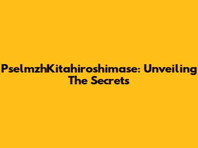 PselmzhKitahiroshimase: Unveiling The Secrets