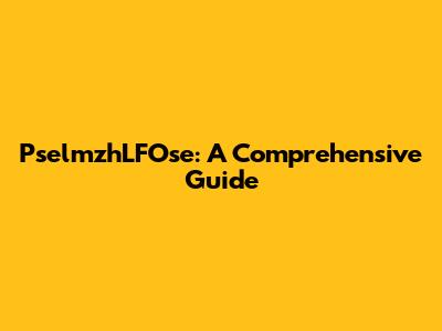 PselmzhLFOse: A Comprehensive Guide