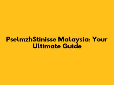 PselmzhStinisse Malaysia: Your Ultimate Guide
