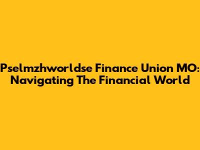 Pselmzhworldse Finance Union MO: Navigating The Financial World