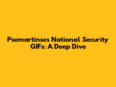 Psemartinse's National Security GIFs: A Deep Dive
