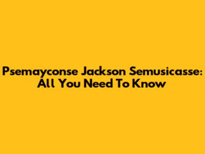 Psemayconse Jackson Semusicasse: All You Need To Know