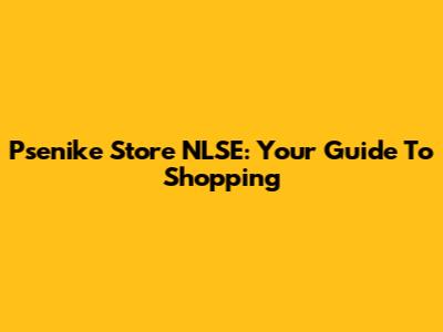 Psenike Store NLSE: Your Guide To Shopping