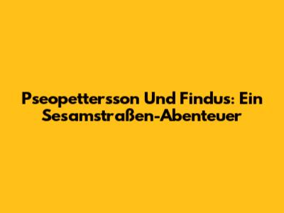Pseopettersson Und Findus: Ein Sesamstraßen-Abenteuer