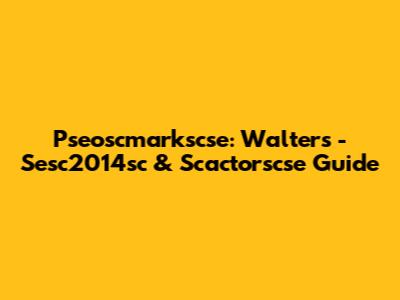 Pseoscmarkscse: Walters - Sesc2014sc & Scactorscse Guide