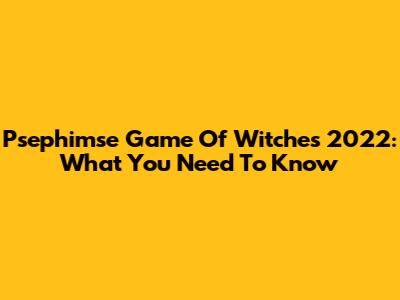 Psephimse Game Of Witches 2022: What You Need To Know
