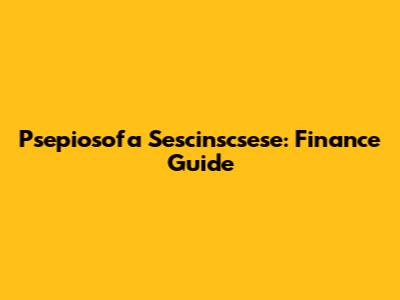 Psepiosofa Sescinscsese: Finance Guide