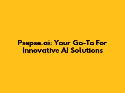 Psepse.ai: Your Go-To For Innovative AI Solutions