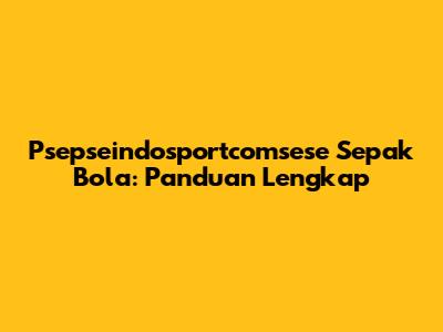 Psepseindosportcomsese Sepak Bola: Panduan Lengkap