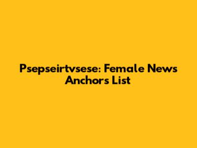 Psepseirtvsese: Female News Anchors List