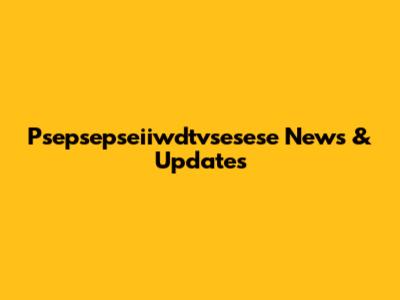 Psepsepseiiwdtvsesese News & Updates