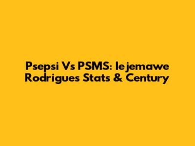 Psepsi Vs PSMS: Iejemawe Rodrigues Stats & Century
