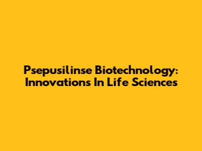 Psepusilinse Biotechnology: Innovations In Life Sciences