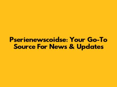 Pserienewscoidse: Your Go-To Source For News & Updates