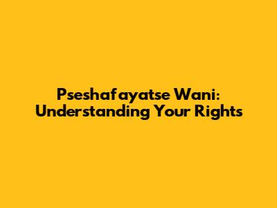 Pseshafayatse Wani: Understanding Your Rights