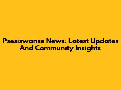 Psesiswanse News: Latest Updates And Community Insights