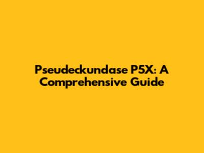 Pseudeckundase P5X: A Comprehensive Guide