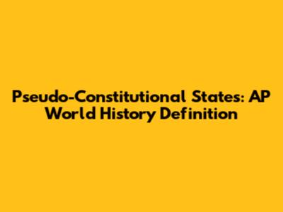 Pseudo-Constitutional States: AP World History Definition
