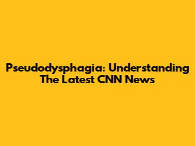 Pseudodysphagia: Understanding The Latest CNN News