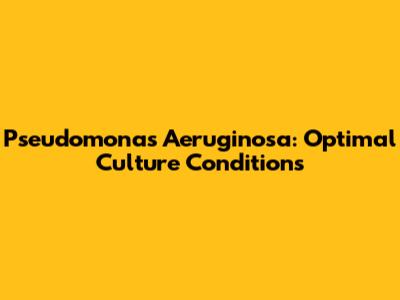 Pseudomonas Aeruginosa: Optimal Culture Conditions