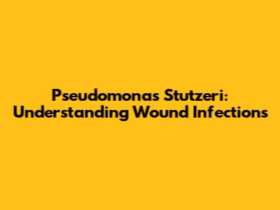 Pseudomonas Stutzeri: Understanding Wound Infections