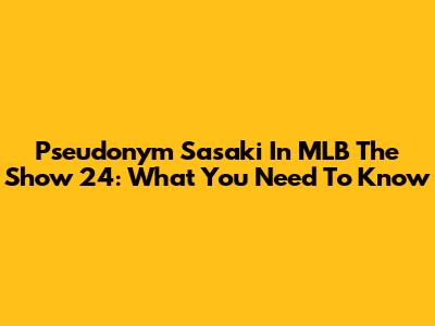 Pseudonym Sasaki In MLB The Show 24: What You Need To Know