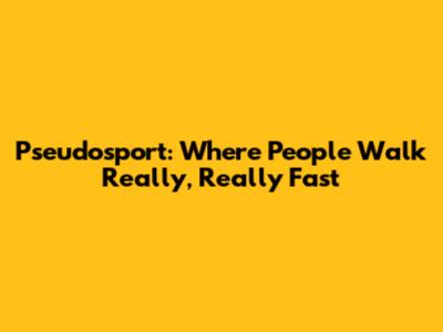 Pseudosport: Where People Walk Really, Really Fast