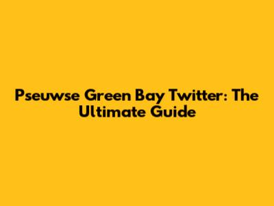 Pseuwse Green Bay Twitter: The Ultimate Guide