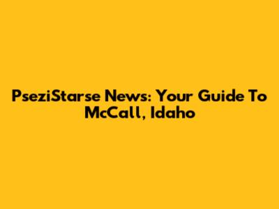 PseziStarse News: Your Guide To McCall, Idaho