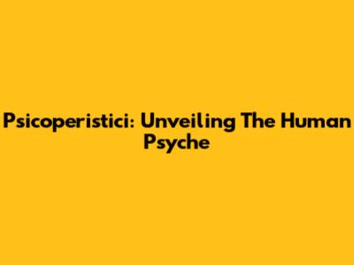 Psicoperistici: Unveiling The Human Psyche