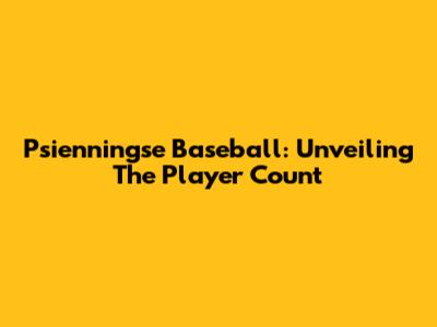 Psienningse Baseball: Unveiling The Player Count